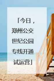 今日，郑州公交世纪公园专线开通试运营