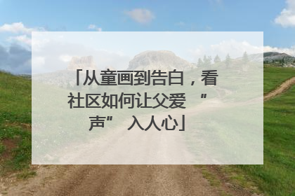 从童画到告白，看社区如何让父爱 “声” 入人心
