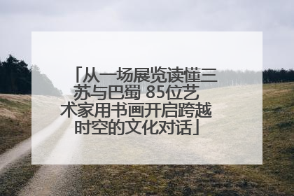 从一场展览读懂三苏与巴蜀 85位艺术家用书画开启跨越时空的文化对话