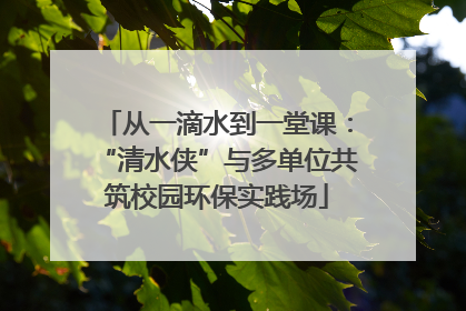 从一滴水到一堂课：“清水侠”与多单位共筑校园环保实践场