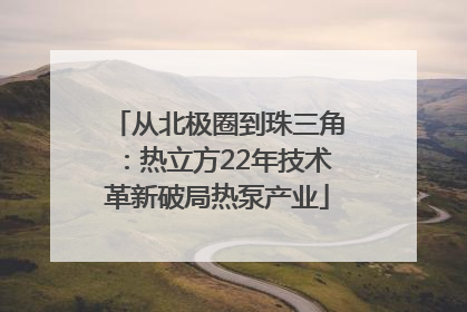 从北极圈到珠三角：热立方22年技术革新破局热泵产业