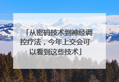 从密码技术到神经调控疗法，今年上交会可以看到这些技术
