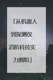 从机器人到探测仪 消防科技实力圈粉