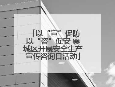 以“宣”促防 以“咨”促安 襄城区开展安全生产宣传咨询日活动