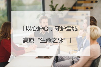 以心护心，守护雪域高原“生命之脉”