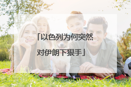 以色列为何突然对伊朗下狠手