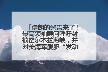 伊朗的警告来了！最高领袖顾问呼吁封锁霍尔木兹海峡，并对美海军舰艇“发动导弹袭击”