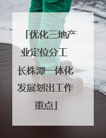 优化三地产业定位分工 长株潭一体化发展划出工作重点