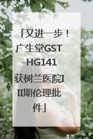 又进一步！广生堂GST-HG141获树兰医院III期伦理批件