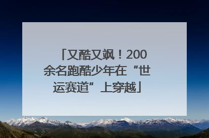 又酷又飒！200余名跑酷少年在“世运赛道”上穿越