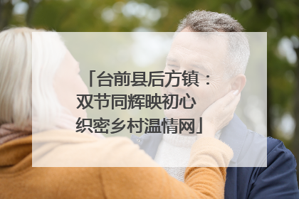 台前县后方镇：双节同辉映初心 织密乡村温情网
