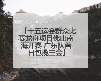 十五运会群众比赛龙舟项目佛山南海开赛 广东队首日包揽三金