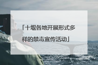 十堰各地开展形式多样的禁毒宣传活动