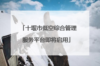 十堰市低空综合管理服务平台即将启用