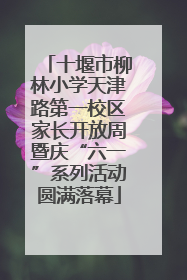 十堰市柳林小学天津路第一校区家长开放周暨庆“六一”系列活动圆满落幕