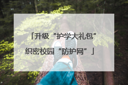 升级“护学大礼包”织密校园“防护网”