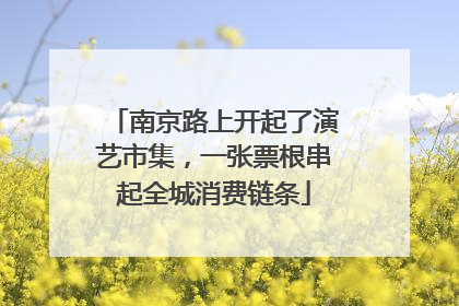 南京路上开起了演艺市集，一张票根串起全城消费链条
