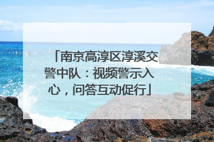南京高淳区淳溪交警中队：视频警示入心，问答互动促行