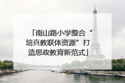 南山路小学整合“培真教联体资源”打造思政教育新范式