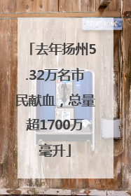去年扬州5.32万名市民献血，总量超1700万毫升