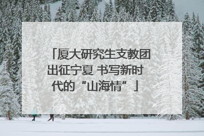 厦大研究生支教团出征宁夏 书写新时代的“山海情”