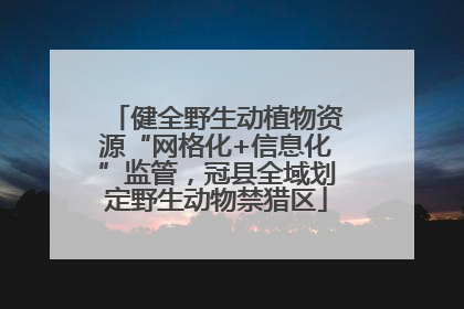 健全野生动植物资源“网格化+信息化”监管，冠县全域划定野生动物禁猎区