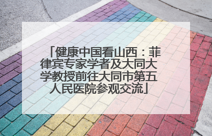 健康中国看山西：菲律宾专家学者及大同大学教授前往大同市第五人民医院参观交流