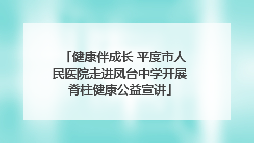 健康伴成长 平度市人民医院走进凤台中学开展脊柱健康公益宣讲
