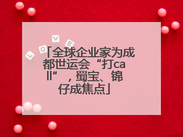 全球企业家为成都世运会“打call”，蜀宝、锦仔成焦点