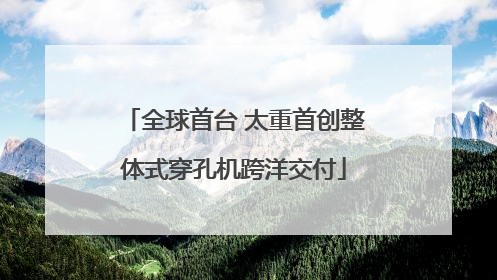 全球首台 太重首创整体式穿孔机跨洋交付
