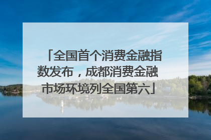 全国首个消费金融指数发布，成都消费金融市场环境列全国第六