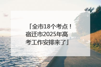 全市18个考点！宿迁市2025年高考工作安排来了