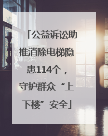 公益诉讼助推消除电梯隐患114个，守护群众“上下楼”安全