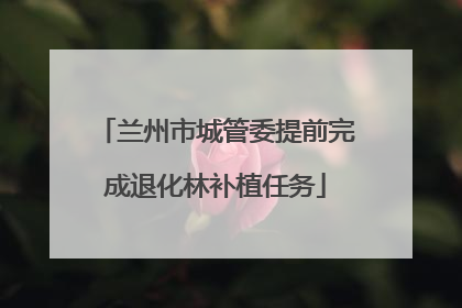 兰州市城管委提前完成退化林补植任务