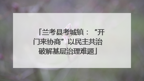 兰考县考城镇：“开门来协商”以民主共治破解基层治理难题