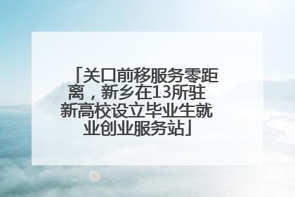 关口前移服务零距离，新乡在13所驻新高校设立毕业生就业创业服务站