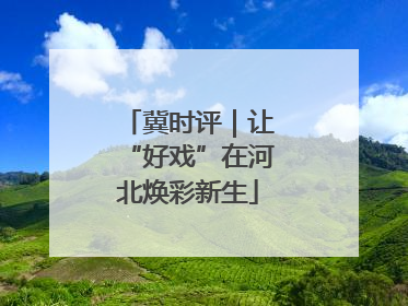 冀时评｜让“好戏”在河北焕彩新生