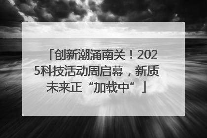 创新潮涌南关！2025科技活动周启幕，新质未来正“加载中”