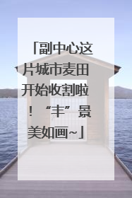 副中心这片城市麦田开始收割啦！“丰”景美如画~