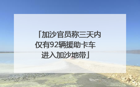 加沙官员称三天内仅有92辆援助卡车进入加沙地带