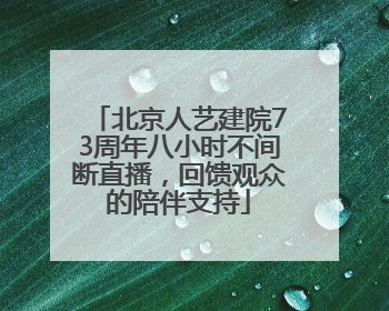 北京人艺建院73周年八小时不间断直播，回馈观众的陪伴支持