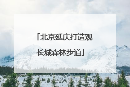 北京延庆打造观长城森林步道