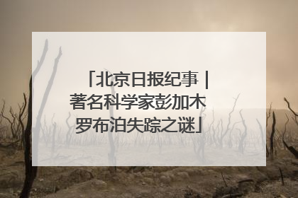 北京日报纪事｜著名科学家彭加木罗布泊失踪之谜