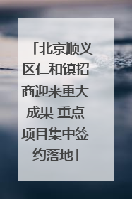 北京顺义区仁和镇招商迎来重大成果 重点项目集中签约落地