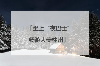 坐上“夜巴士” 畅游大美林州