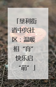 垦利街道中兴社区：温暖相“育” 快乐启“萌”