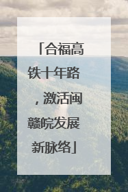 合福高铁十年路，激活闽赣皖发展新脉络