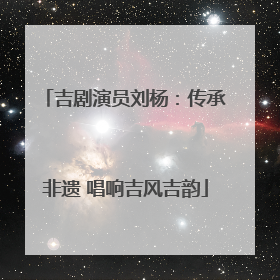 吉剧演员刘杨：传承非遗 唱响吉风吉韵