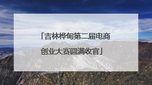 吉林桦甸第二届电商创业大赛圆满收官