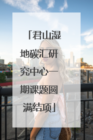 君山湿地碳汇研究中心一期课题圆满结项